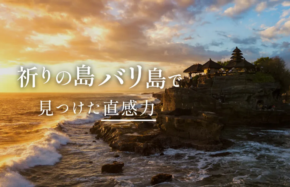 「祈りの島 バリ島」で見つけた直感力